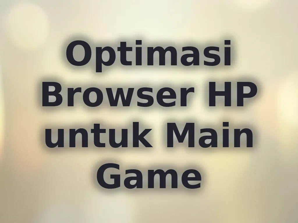 Optimasi Browser HP untuk Main Game