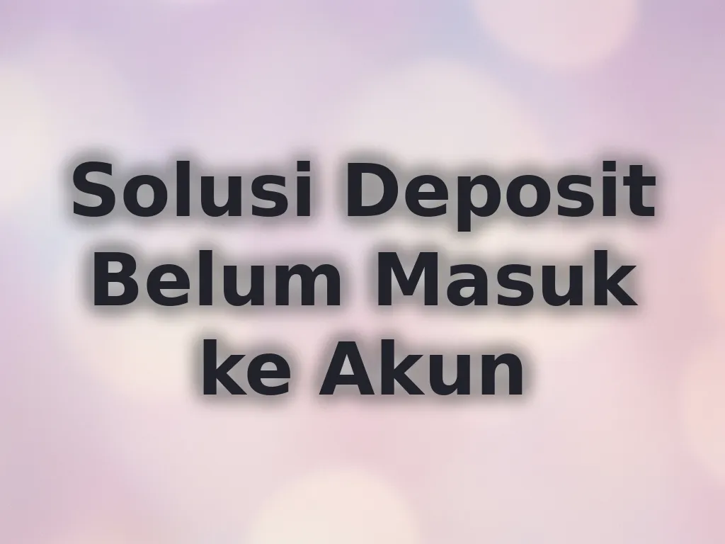 Solusi Deposit Belum Masuk ke Akun